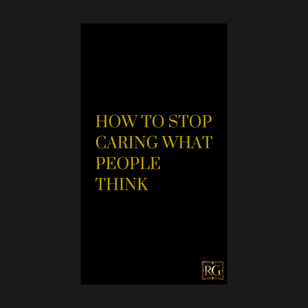 HOW TO STOP CARING WHAT PEOPLE THINK